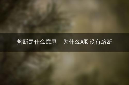 熔断是什么意思     为什么A股没有熔断