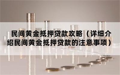 民间黄金抵押贷款攻略（详细介绍民间黄金抵押贷款的注意事项）