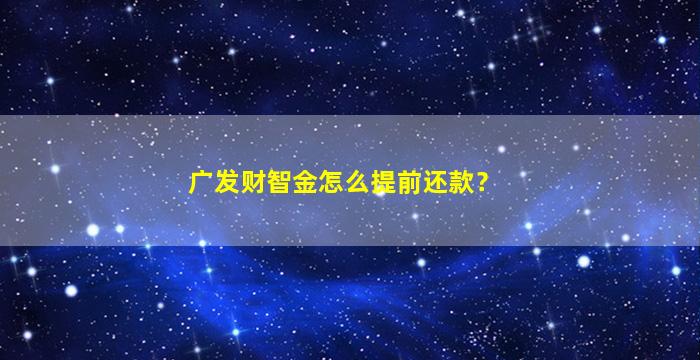 广发财智金怎么提前还款？-图1